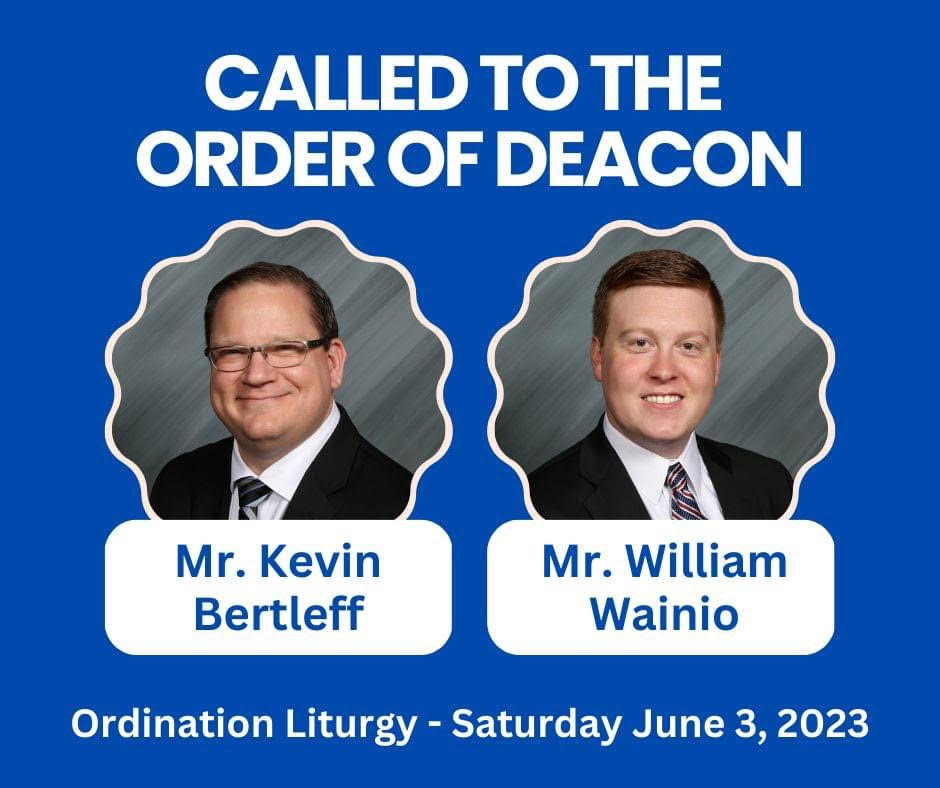 Called to the order of Deacon: Mr. Kevin Bertleff, Mr. William Wainio. Ordination liturgy Saturday, June 3, 2023