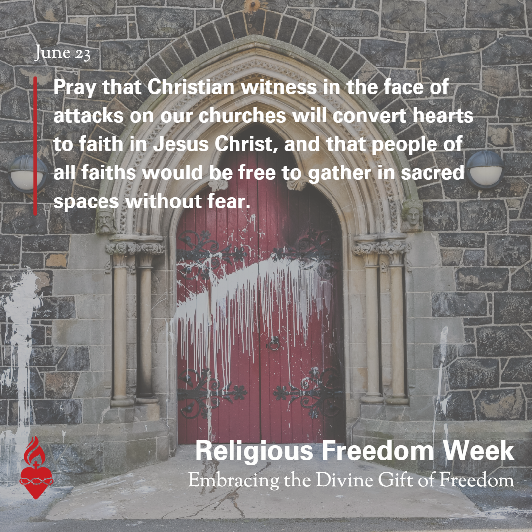 Sanctuary door covered in paint splatters. "June 23: Pray that Christian witness in the face of attacks on our churches will convert hearts to faith in Jesus Christ, and that people of all faiths would be free to gather in sacred spaces without fear." Logo for Religious Freedom Week: Embracing the Divine Gift of Freedom.
